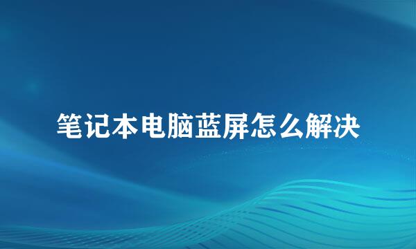 笔记本电脑蓝屏怎么解决