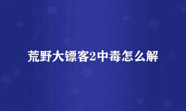 荒野大镖客2中毒怎么解