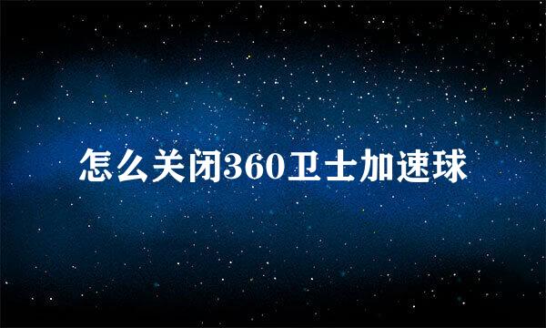 怎么关闭360卫士加速球