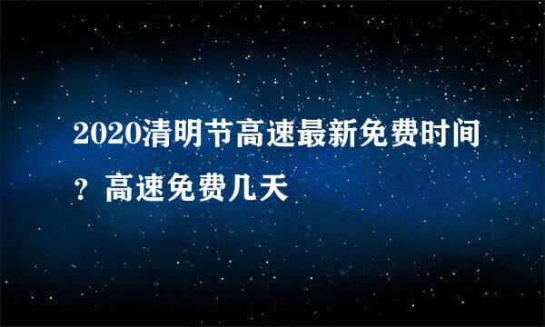 2020清明节高速最新免费时间？高速免费几天