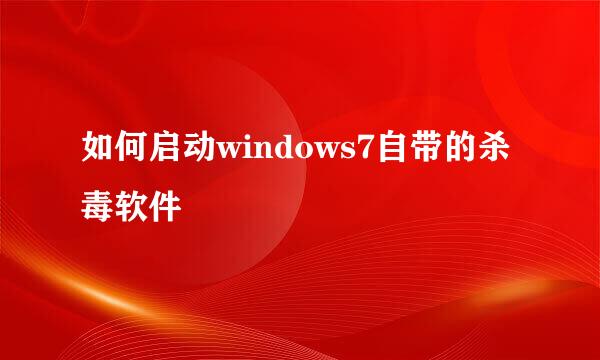 如何启动windows7自带的杀毒软件