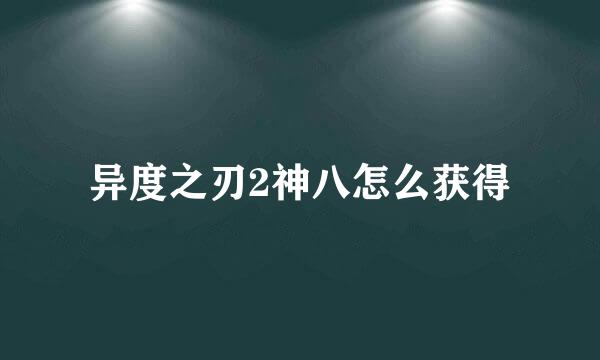 异度之刃2神八怎么获得