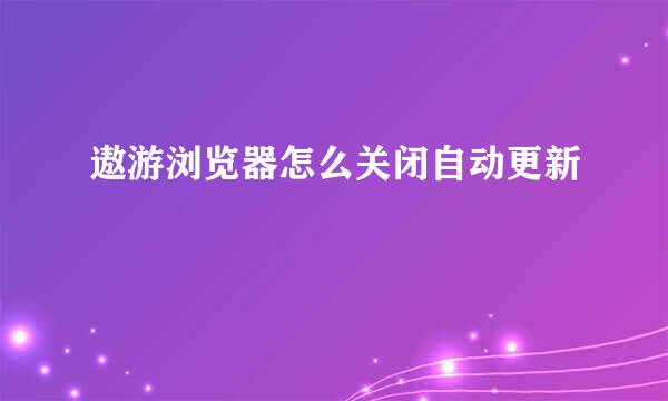 遨游浏览器怎么关闭自动更新