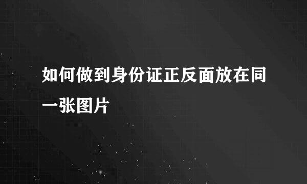 如何做到身份证正反面放在同一张图片