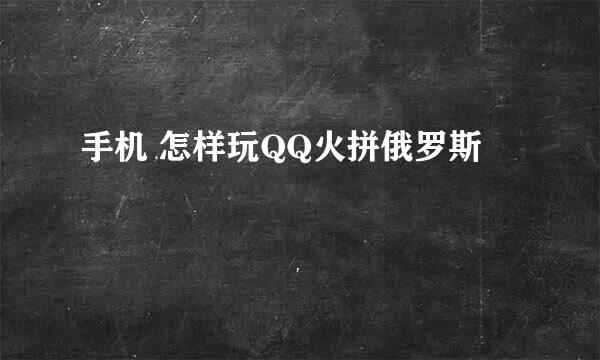 手机 怎样玩QQ火拼俄罗斯