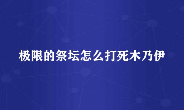 极限的祭坛怎么打死木乃伊