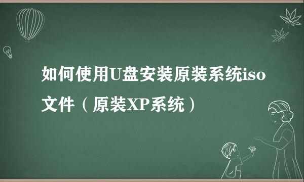 如何使用U盘安装原装系统iso文件（原装XP系统）