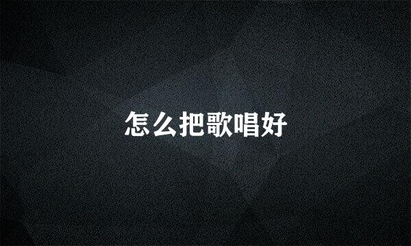 怎么把歌唱好