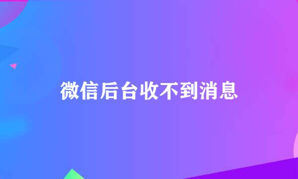 微信后台收不到消息