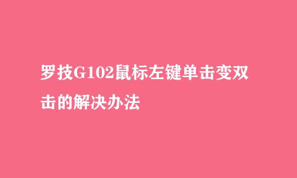 罗技G102鼠标左键单击变双击的解决办法