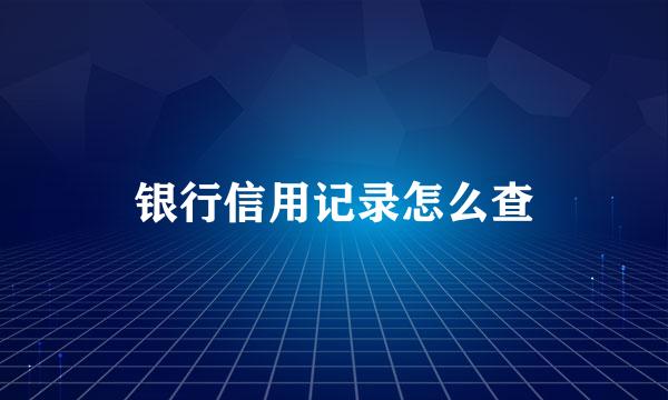 银行信用记录怎么查