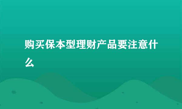 购买保本型理财产品要注意什么