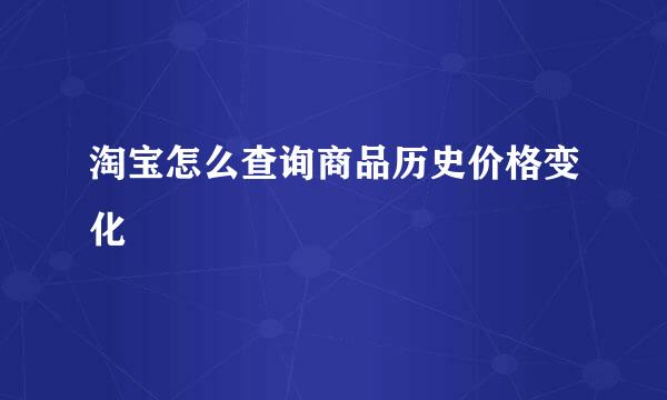 淘宝怎么查询商品历史价格变化