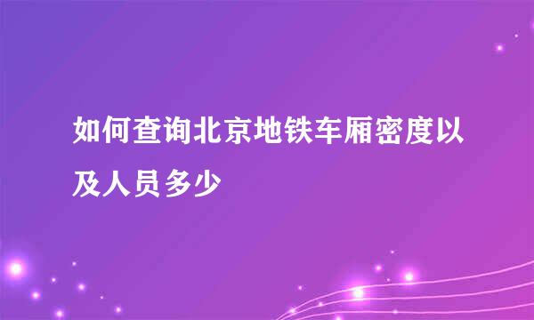 如何查询北京地铁车厢密度以及人员多少