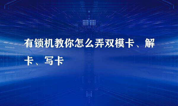 有锁机教你怎么弄双模卡、解卡、写卡