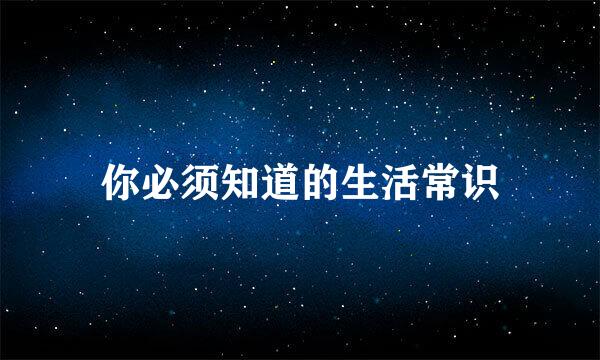 你必须知道的生活常识