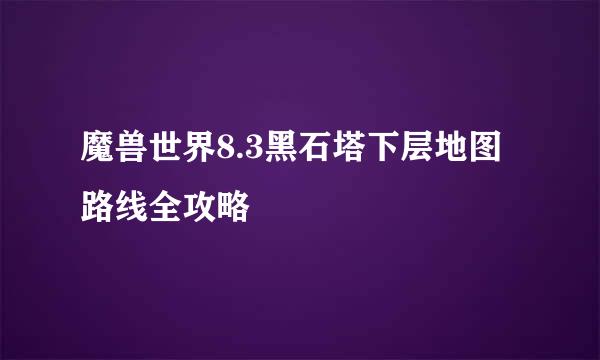 魔兽世界8.3黑石塔下层地图路线全攻略