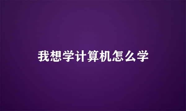 我想学计算机怎么学