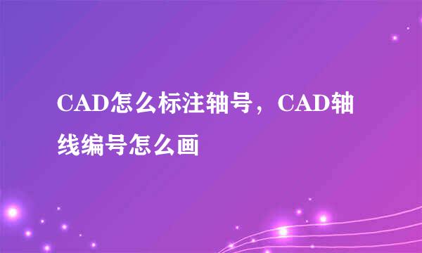 CAD怎么标注轴号，CAD轴线编号怎么画