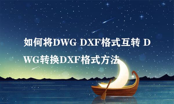 如何将DWG DXF格式互转 DWG转换DXF格式方法