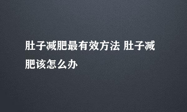 肚子减肥最有效方法 肚子减肥该怎么办