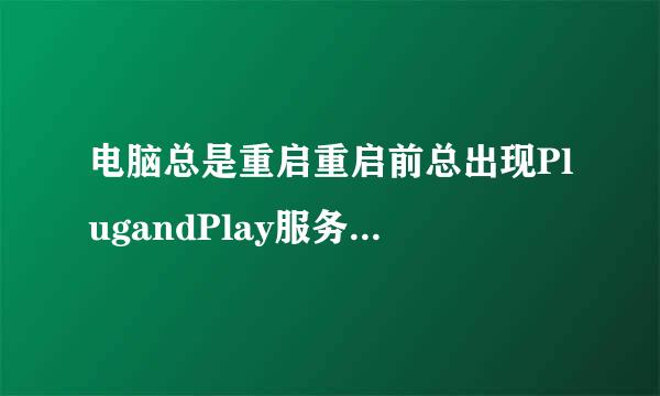 电脑总是重启重启前总出现PlugandPlay服务意外终止Windows必须立即重新启动怎摸解决