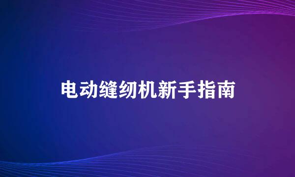 电动缝纫机新手指南