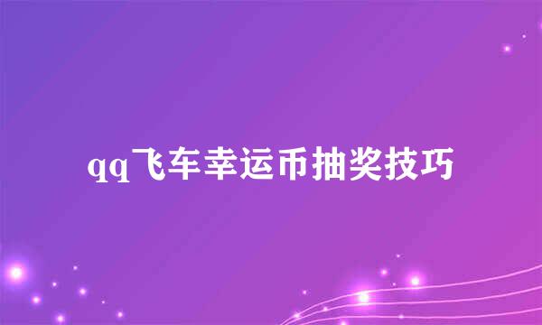 qq飞车幸运币抽奖技巧