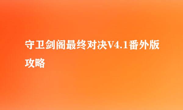 守卫剑阁最终对决V4.1番外版攻略