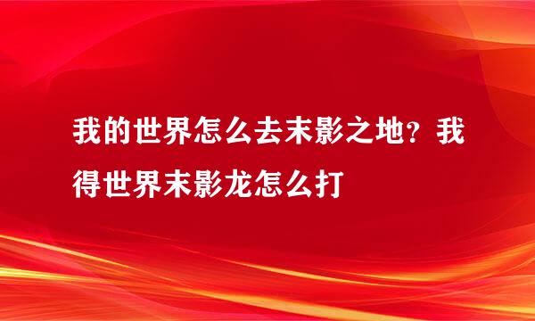 我的世界怎么去末影之地？我得世界末影龙怎么打