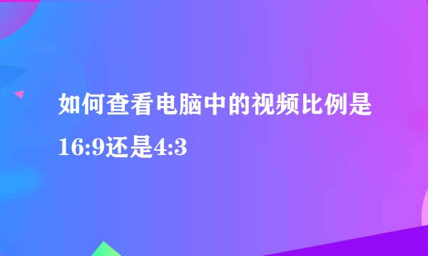 如何查看电脑中的视频比例是16:9还是4:3