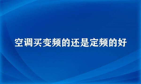 空调买变频的还是定频的好