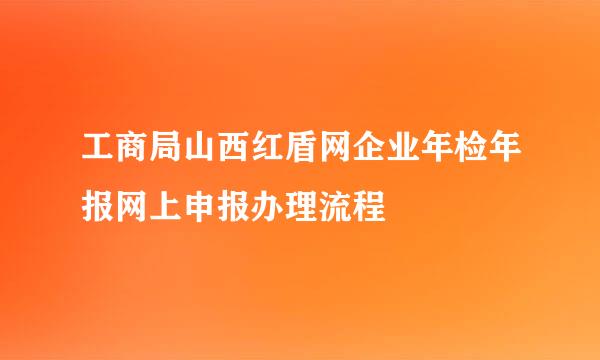 工商局山西红盾网企业年检年报网上申报办理流程