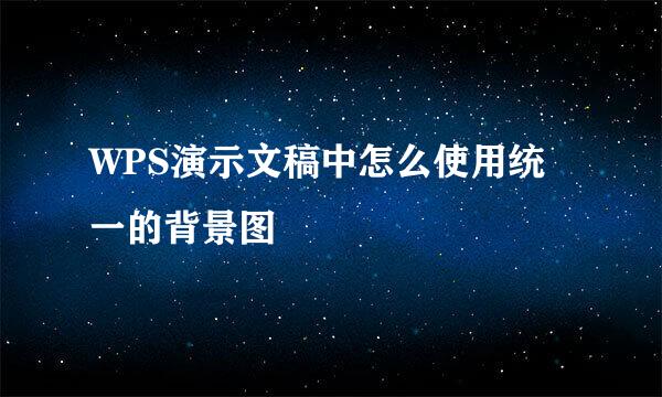 WPS演示文稿中怎么使用统一的背景图