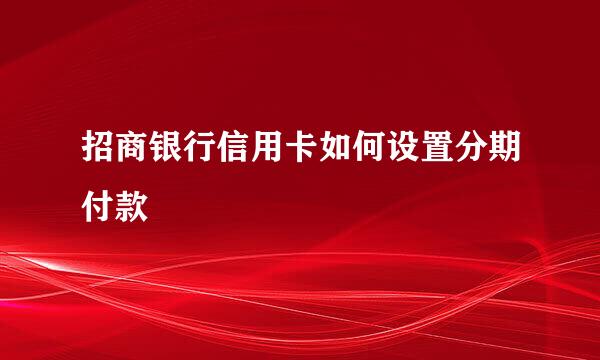 招商银行信用卡如何设置分期付款