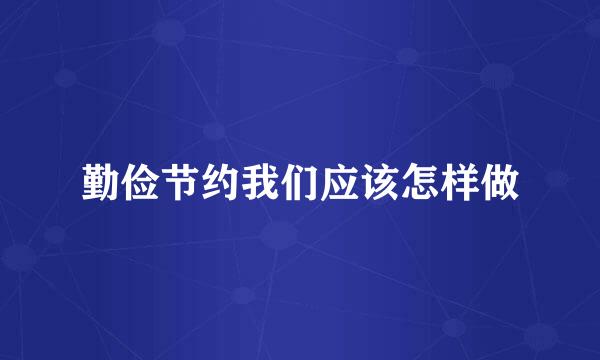 勤俭节约我们应该怎样做