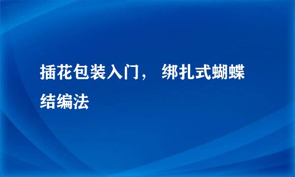 插花包装入门， 绑扎式蝴蝶结编法