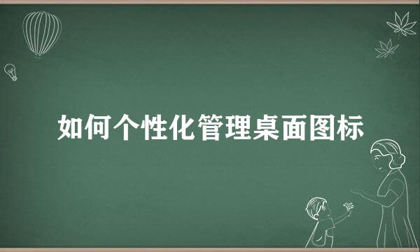 如何个性化管理桌面图标