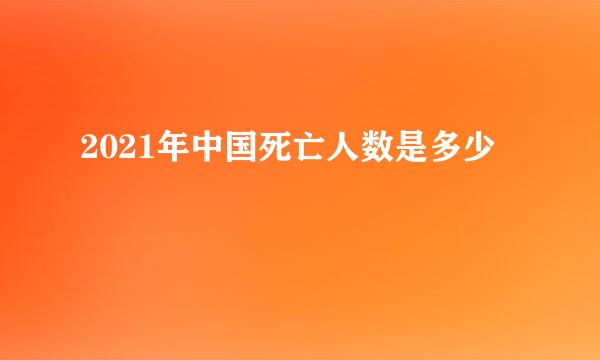 2021年中国死亡人数是多少