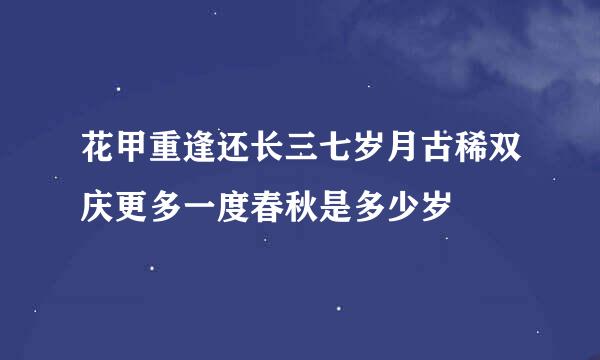 花甲重逢还长三七岁月古稀双庆更多一度春秋是多少岁