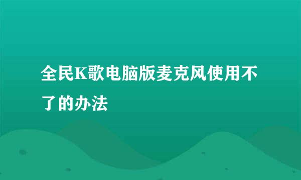 全民K歌电脑版麦克风使用不了的办法