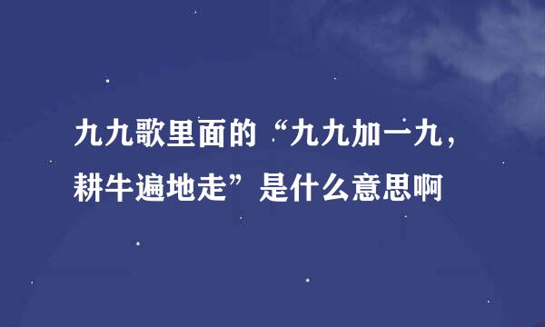 九九歌里面的“九九加一九，耕牛遍地走”是什么意思啊