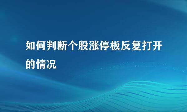 如何判断个股涨停板反复打开的情况