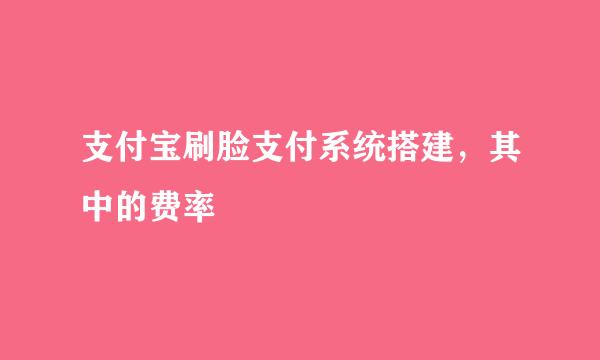 支付宝刷脸支付系统搭建，其中的费率