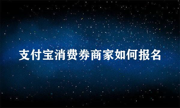 支付宝消费券商家如何报名