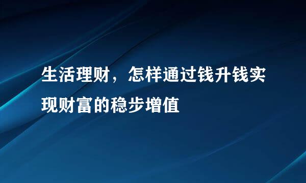 生活理财，怎样通过钱升钱实现财富的稳步增值