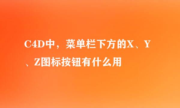 C4D中，菜单栏下方的X、Y、Z图标按钮有什么用