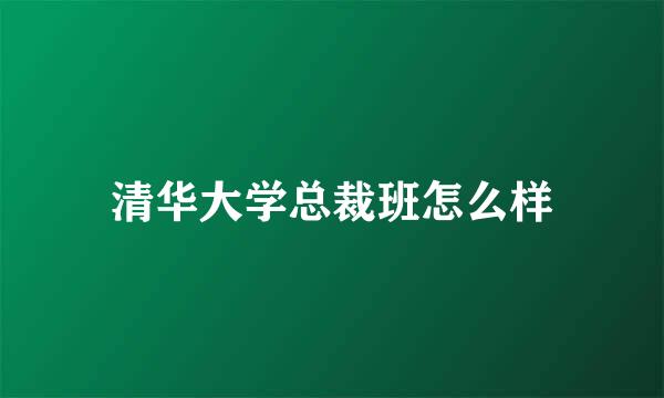 清华大学总裁班怎么样