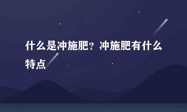 什么是冲施肥？冲施肥有什么特点