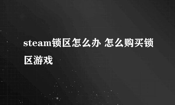 steam锁区怎么办 怎么购买锁区游戏